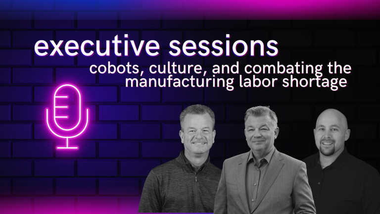 Podcast: executive sessions – cobots, culture, and combating the manufacturing labor shortage